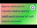 Explaining and Solving Cannot read property addEventListener of null