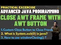 Close AWT Frame with Custom Close Button Close AWT Frame with AWT Button System exit 0 in Java