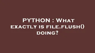 PYTHON What exactly is file flush doing