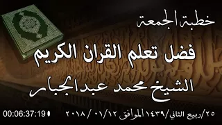 خطبة الجمعة الشيخ محمد عبدالجبار بعنوان فضل تعلم القران الكريم 