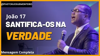 Santifica-os na Verdade - João 17 - Mensagem Completa - Pr Josué Monteiro