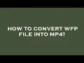How to convert wfp file into mp4