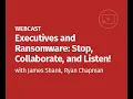 Executives and Ransomware Stop Collaborate and Listen - Learn to Combat Ransomware