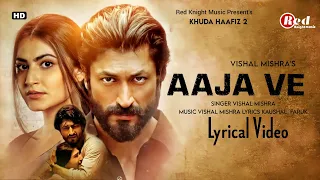 aaja ve lyrics khuda haafiz 2 vidyut jammwal shivaleeka o vishal mishra kaushal k faruk