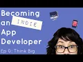 Becoming An Indie App Developer - Ep 0 Think Big