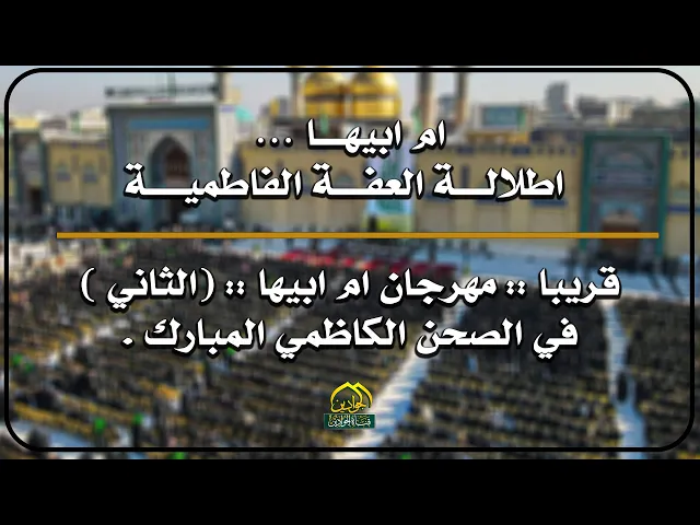 ⁣ام ابيها … اطلالة العفة الفاطمية  - قريبا مهرجان :: ام ابيها :: (الثاني) في الصحن الكاظمي المبارك .