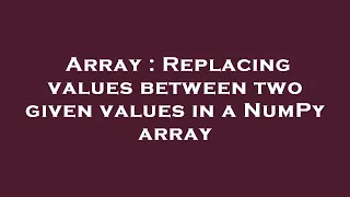 Array Replacing values between two given values in a NumPy array