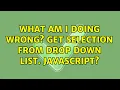 What am I doing wrong Get selection from drop down list Javascript