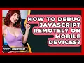 How To Debug JavaScript Remotely On Mobile Devices - JavaScript Toolkit