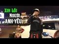 Download Lagu Xin lỗi người Anh Yêu | Phiên bản nghe muốn rụng cả tim của hot boy kẹo kéo đường phố