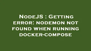 NodeJS Getting error nodemon not found when running docker-compose
