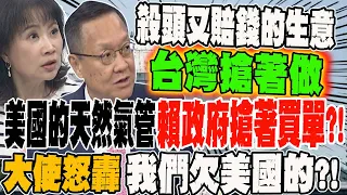 美國的天然氣管 賴政府搶著買單?! 大使怒轟:我們欠美國的?! 阿拉斯加天然氣管 日韓拒絕美國情勒 陳鳳馨:殺頭又賠錢的生意全球只有台灣搶著做
