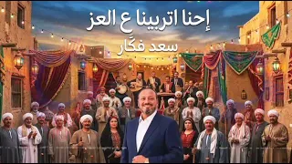 اغنية  احنا اتربينا ع العز كلمات وألحان وأداء سعد فكار  دندنها