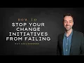 7 steps to stop your change initiatives from failing