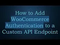 How to Add WooCommerce Authentication to a Custom API Endpoint