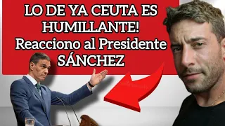LO DE CEUTA YA ES HUMILLANTE (Reacciono a Sánchez)