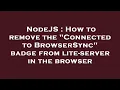 NodeJS How to remove the Connected to BrowserSync badge from lite-server in the browser