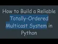How to Build a Reliable Totally-Ordered Multicast System in Python