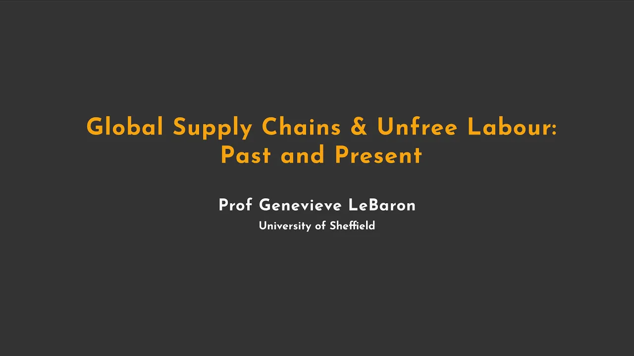 Global Supply Chains and Unfree Labour: Past and Present - Prof Genevieve LeBaron