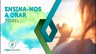 HIPERLINKADOS - T01E11 - Ensina-nos a Orar