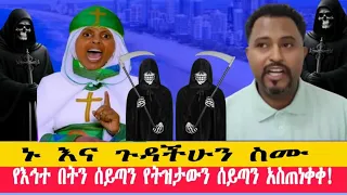 ኑ እና ጉዳችሁን ስሙ የእኅተ በትን ሰይጣን የትዝታውን ሰይጣን አስጠነቀቀ 