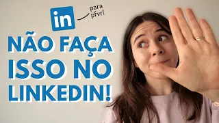 3 COISAS QUE VOCÊ DEVE PARAR DE FAZER NO LINKEDIN (e o que fazer no lugar delas!)