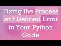 Fixing the Process Isn t Defined Error in Your Python Code
