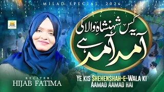 Yeh Kis Shahenshahe Wala Ki Amad Hai | Hijab Fatima | Rabi Ul Awal Special 2026 | New Naat Sharif