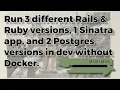 Run 3 different Rails Ruby versions 1 Sinatra app and 2 Postgres versions in dev without Docker