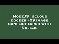 NodeJS gcloud docker 409 image conflict error with Node js