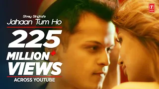 jahaan tum ho video song shrey singhal latest song 2016 t series