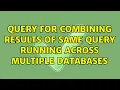 Query for combining results of same query running across multiple databases 3 Solutions
