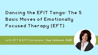 Dancing the EFIT Tango The 5 Basic Moves of Emotionally Focused Therapy