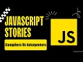 JavaScript Stories Compiler vs Interpreters
