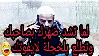 لما تشد ضهرك بصحبك وتطلع بلخجلة  دندنها