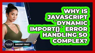 Why Is JavaScript dynamic Import Error Handling So Complex - JavaScript Toolkit