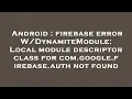 Android firebase error Local module descriptor class for com google firebase aut