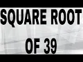 SQUARE ROOT OF 39