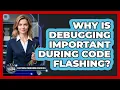 Why Is Debugging Important During Code Flashing