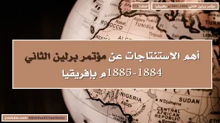 أهم الاستنتاجات عن مؤتمر برلين الثاني 1884 1885م بإفريقيا 