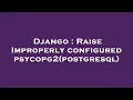Django Raise Improperly configured psycopg2 postgresql