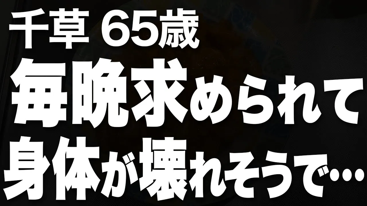 Outline Video 【高齢者の夜の事情】夫に毎晩求められ、壊れそうだった私の身体…(千草 65歳)