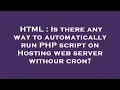HTML Is there any way to automatically run PHP script on Hosting web server withour cron
