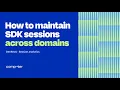 How to maintain SDK sessions across domains