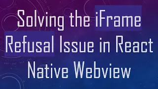 Solving the iFrame Refusal Issue in React Native Webview