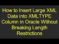 How to Insert Large XML Data into XMLTYPE Column in Oracle Without Breaking Length Restrictions