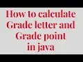 how to calculate Grade letter and Grade point in java
