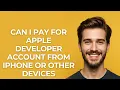 Can I Pay for Apple Developer Account From Iphone Or Other Devices - GUIDE