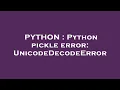 PYTHON Python pickle error UnicodeDecodeError