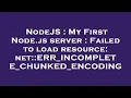 NodeJS My First Node js server Failed to load resource net ERR - INCOMPLETE